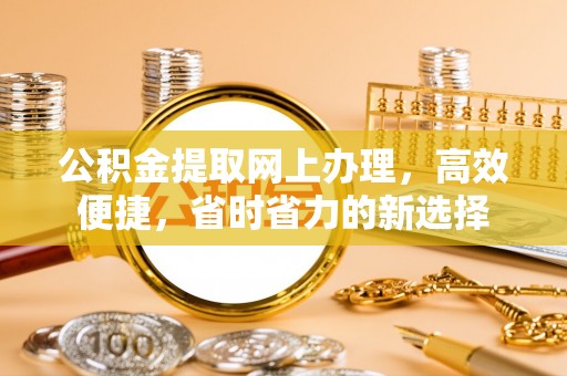 拉萨公积金提取网上办理，高效便捷，省时省力的新选择