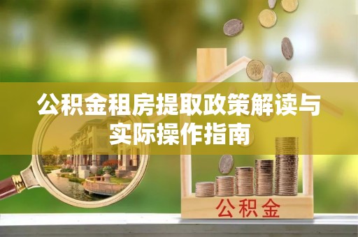 拉萨公积金租房提取政策解读与实际操作指南