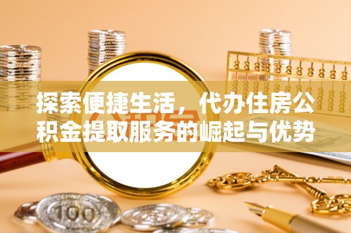 拉萨探索便捷生活，代办住房公积金提取服务的崛起与优势