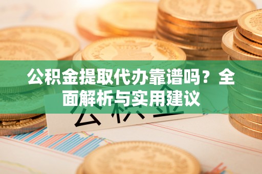 拉萨公积金提取代办靠谱吗？全面解析与实用建议