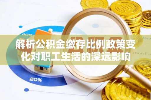 拉萨解析公积金缴存比例政策变化对职工生活的深远影响