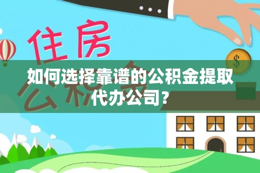 拉萨如何选择靠谱的公积金提取代办公司？