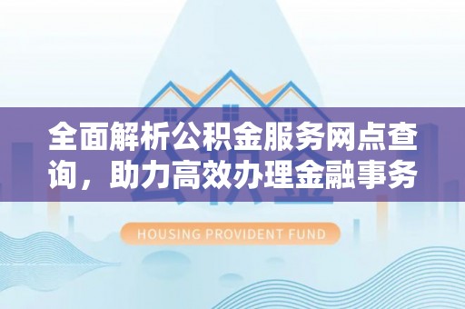 拉萨全面解析公积金服务网点查询，助力高效办理金融事务