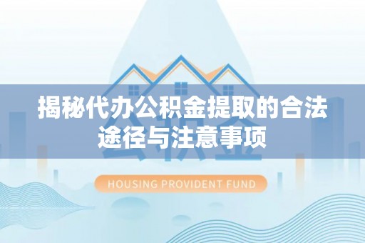 拉萨揭秘代办公积金提取的合法途径与注意事项