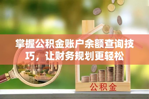 拉萨掌握公积金账户余额查询技巧，让财务规划更轻松