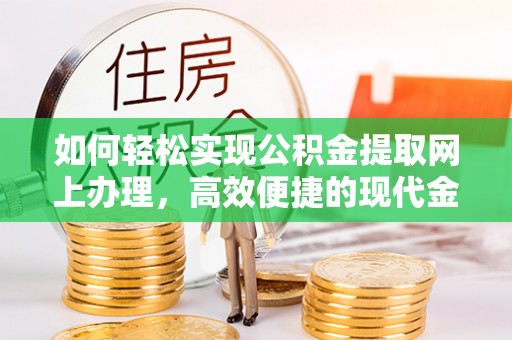 拉萨如何轻松实现公积金提取网上办理，高效便捷的现代金融服务