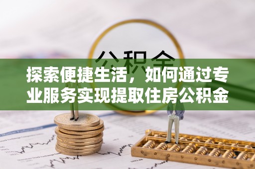 拉萨探索便捷生活，如何通过专业服务实现提取住房公积金代办