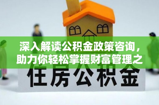 拉萨深入解读公积金政策咨询，助力你轻松掌握财富管理之道