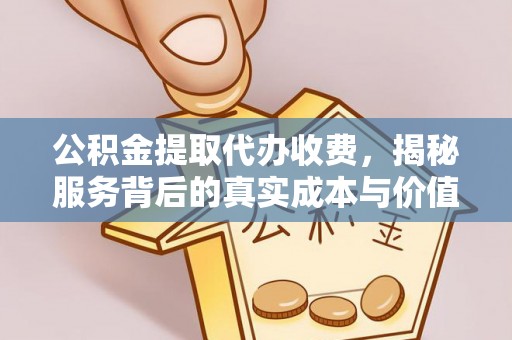 拉萨公积金提取代办收费，揭秘服务背后的真实成本与价值