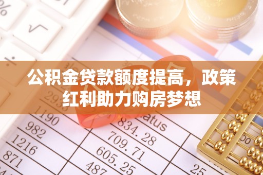 拉萨公积金贷款额度提高，政策红利助力购房梦想