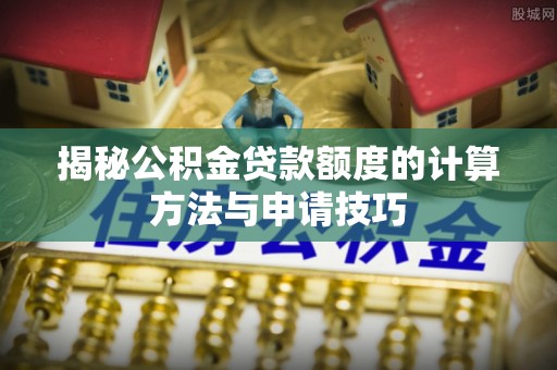 拉萨揭秘公积金贷款额度的计算方法与申请技巧