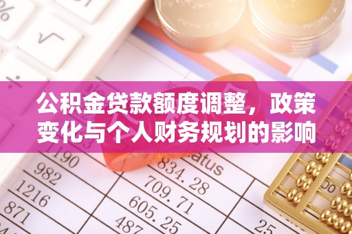 拉萨公积金贷款额度调整，政策变化与个人财务规划的影响分析