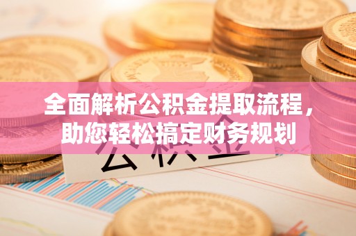 拉萨全面解析公积金提取流程，助您轻松搞定财务规划