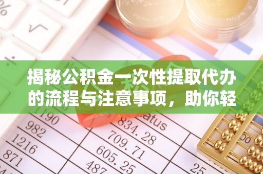 拉萨揭秘公积金一次性提取代办的流程与注意事项，助你轻松搞定财务规划