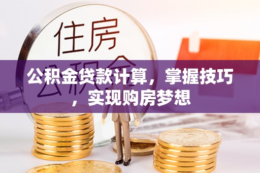 拉萨公积金贷款计算，掌握技巧，实现购房梦想