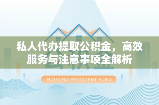拉萨私人代办提取公积金，高效服务与注意事项全解析