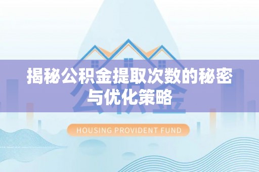 拉萨揭秘公积金提取次数的秘密与优化策略