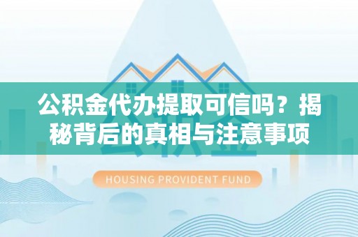 拉萨公积金代办提取可信吗？揭秘背后的真相与注意事项