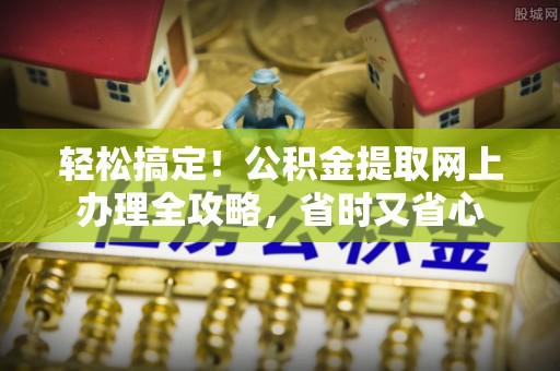 拉萨轻松搞定！公积金提取网上办理全攻略，省时又省心