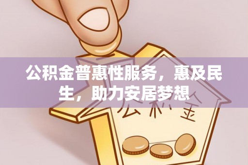 拉萨公积金普惠性服务，惠及民生，助力安居梦想