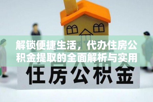 拉萨解锁便捷生活，代办住房公积金提取的全面解析与实用指南