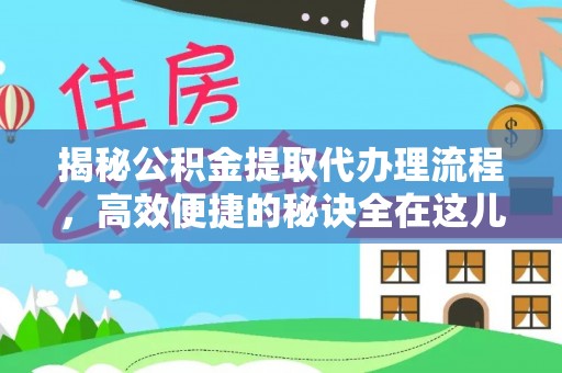 拉萨揭秘公积金提取代办理流程，高效便捷的秘诀全在这儿