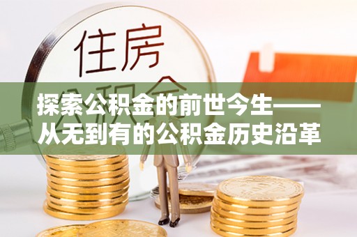 拉萨探索公积金的前世今生——从无到有的公积金历史沿革
