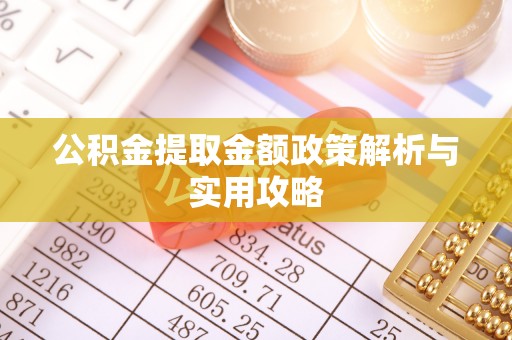 拉萨公积金提取金额政策解析与实用攻略