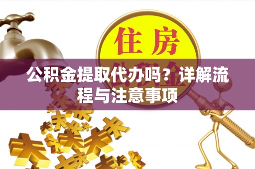 拉萨公积金提取代办吗？详解流程与注意事项