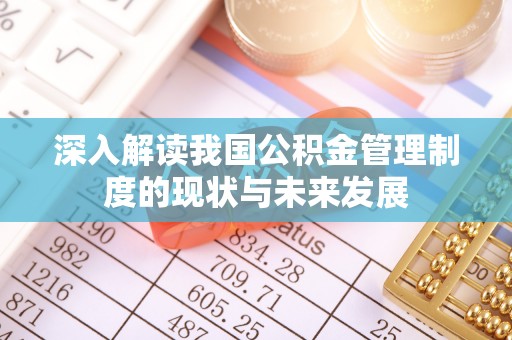 拉萨深入解读我国公积金管理制度的现状与未来发展