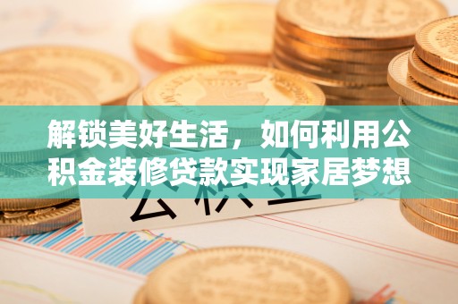 拉萨解锁美好生活，如何利用公积金装修贷款实现家居梦想