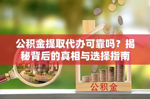 拉萨公积金提取代办可靠吗？揭秘背后的真相与选择指南