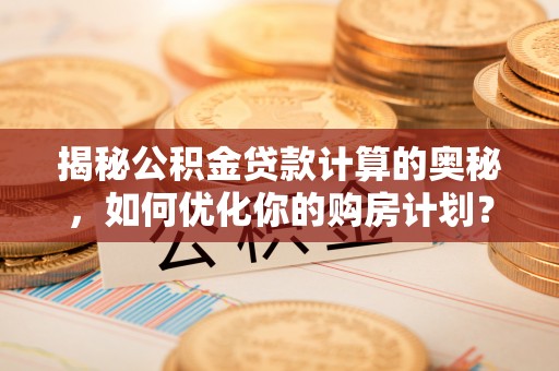 拉萨揭秘公积金贷款计算的奥秘，如何优化你的购房计划？