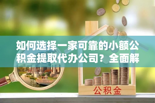 拉萨如何选择一家可靠的小额公积金提取代办公司？全面解析与指南