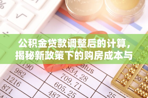 拉萨公积金贷款调整后的计算，揭秘新政策下的购房成本与规划策略