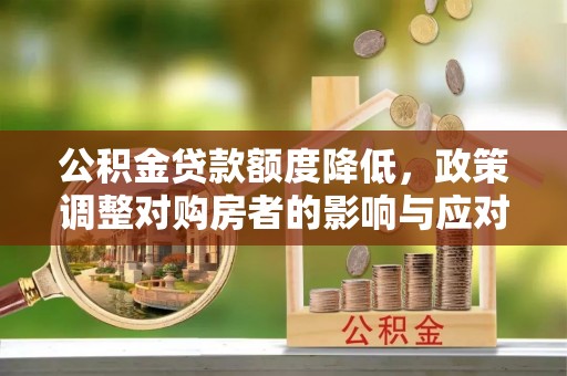 拉萨公积金贷款额度降低，政策调整对购房者的影响与应对策略