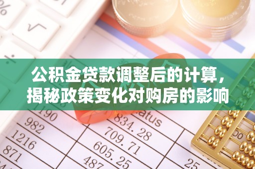 拉萨公积金贷款调整后的计算，揭秘政策变化对购房的影响
