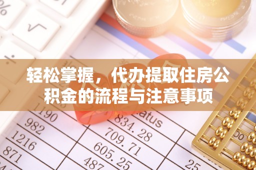 拉萨轻松掌握，代办提取住房公积金的流程与注意事项
