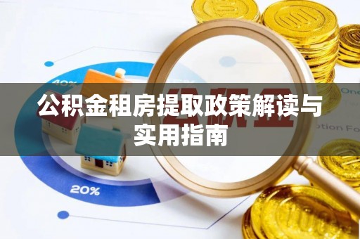 拉萨公积金租房提取政策解读与实用指南