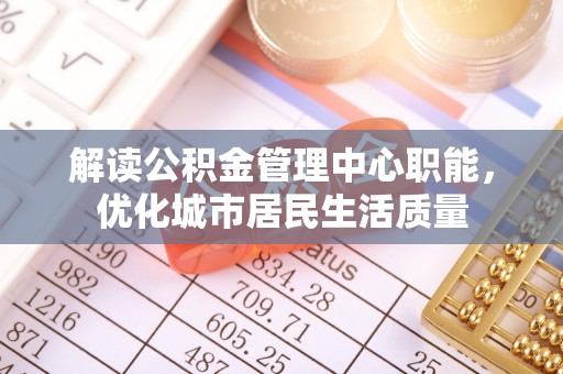 拉萨解读公积金管理中心职能，优化城市居民生活质量