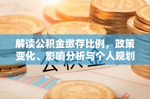 拉萨解读公积金缴存比例，政策变化、影响分析与个人规划
