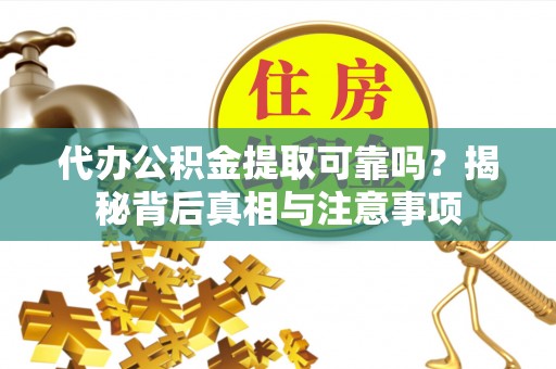 拉萨代办公积金提取可靠吗？揭秘背后真相与注意事项