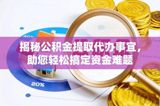 拉萨揭秘公积金提取代办事宜，助您轻松搞定资金难题