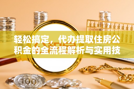 拉萨轻松搞定，代办提取住房公积金的全流程解析与实用技巧