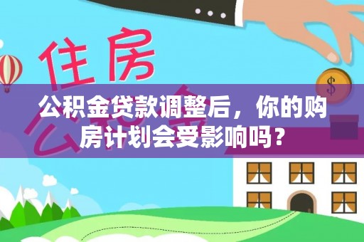拉萨公积金贷款调整后，你的购房计划会受影响吗？