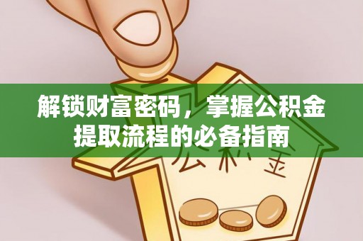 拉萨解锁财富密码，掌握公积金提取流程的必备指南