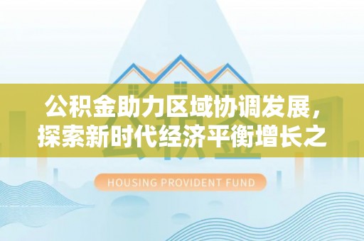 拉萨公积金助力区域协调发展，探索新时代经济平衡增长之道