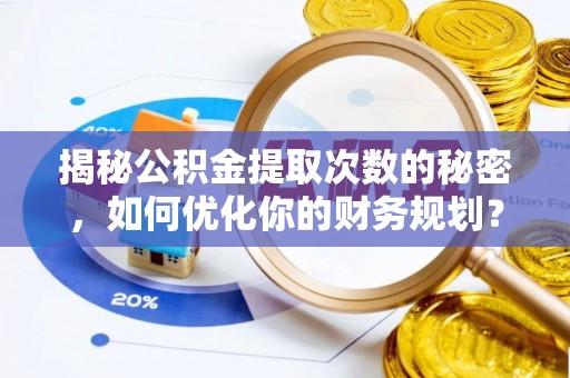 拉萨揭秘公积金提取次数的秘密，如何优化你的财务规划？