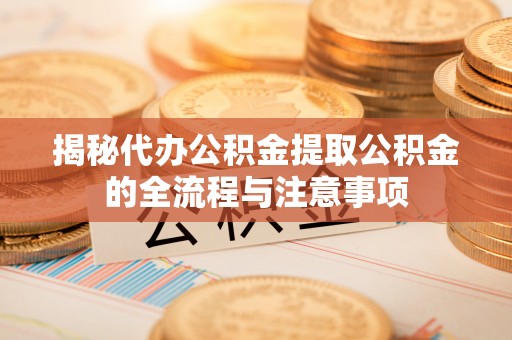 拉萨揭秘代办公积金提取公积金的全流程与注意事项
