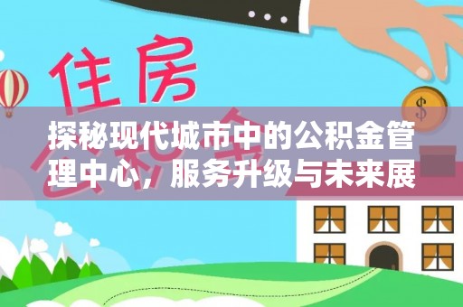 拉萨探秘现代城市中的公积金管理中心，服务升级与未来展望